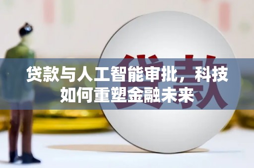 甘州贷款与人工智能审批，科技如何重塑金融未来