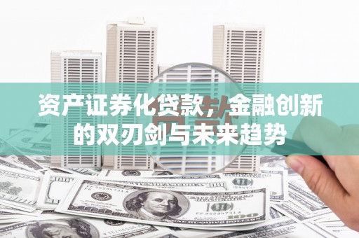 甘州资产证券化贷款，金融创新的双刃剑与未来趋势