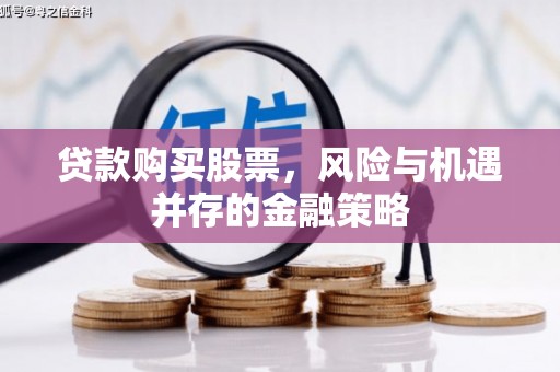 甘州贷款购买股票，风险与机遇并存的金融策略