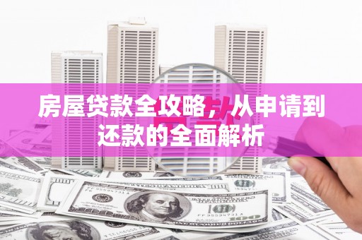 甘州房屋贷款全攻略，从申请到还款的全面解析