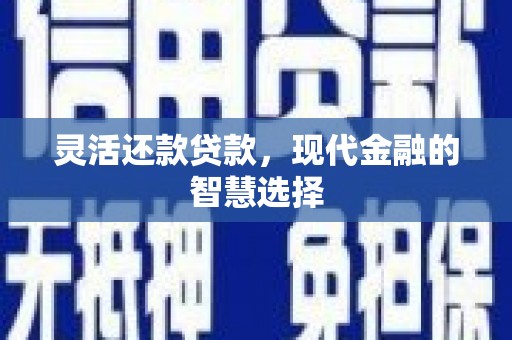 甘州灵活还款贷款，现代金融的智慧选择