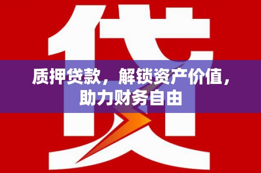 甘州质押贷款，解锁资产价值，助力财务自由