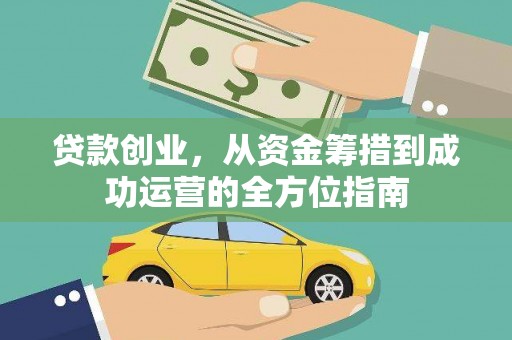甘州贷款创业，从资金筹措到成功运营的全方位指南