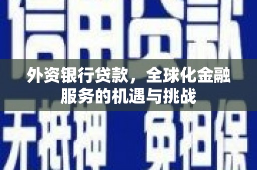 甘州外资银行贷款，全球化金融服务的机遇与挑战