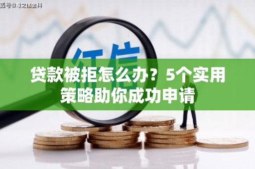 甘州贷款被拒怎么办？5个实用策略助你成功申请
