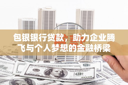甘州包银银行贷款，助力企业腾飞与个人梦想的金融桥梁