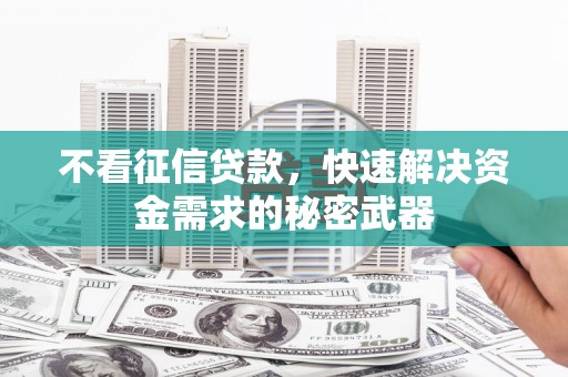 甘州不看征信贷款，快速解决资金需求的秘密武器
