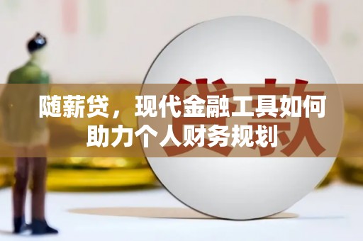 甘州随薪贷，现代金融工具如何助力个人财务规划