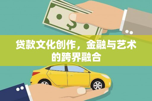 甘州贷款文化创作，金融与艺术的跨界融合