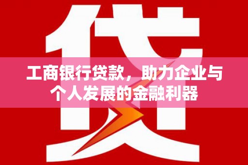 甘州工商银行贷款，助力企业与个人发展的金融利器