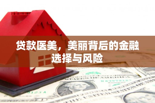 甘州贷款医美，美丽背后的金融选择与风险