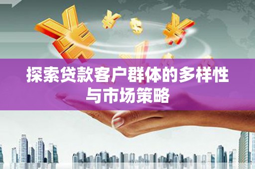 甘州探索贷款客户群体的多样性与市场策略