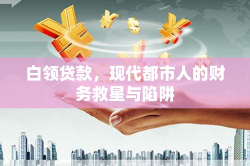 甘州白领贷款，现代都市人的财务救星与陷阱