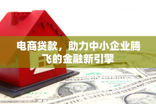 甘州电商贷款，助力中小企业腾飞的金融新引擎