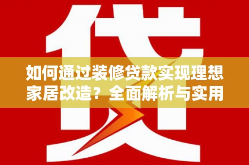 甘州如何通过装修贷款实现理想家居改造？全面解析与实用指南