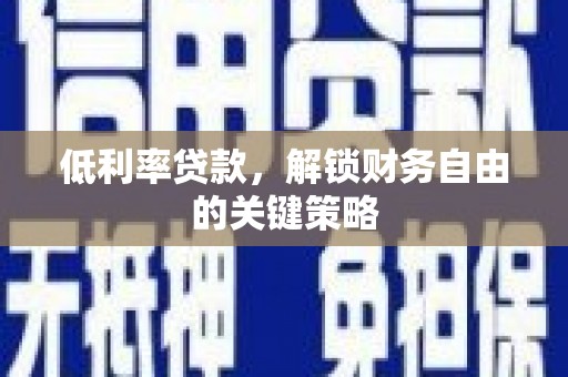 甘州低利率贷款，解锁财务自由的关键策略