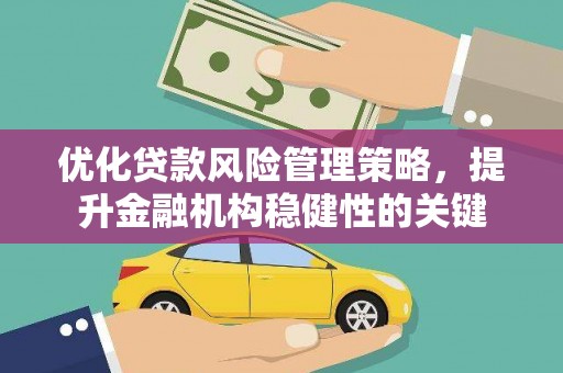 甘州优化贷款风险管理策略，提升金融机构稳健性的关键