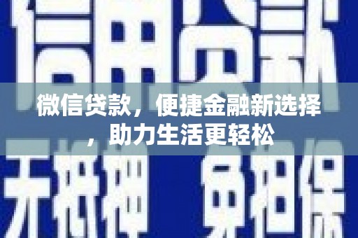 甘州微信贷款，便捷金融新选择，助力生活更轻松
