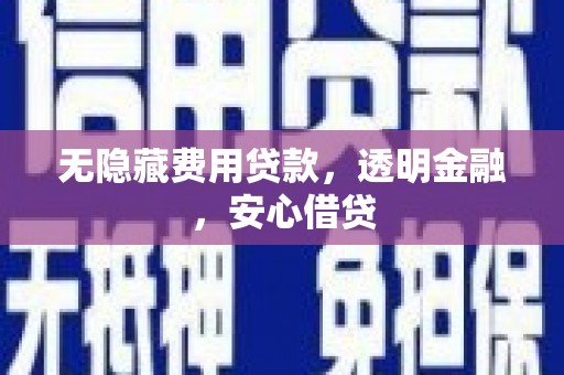 甘州无隐藏费用贷款，透明金融，安心借贷