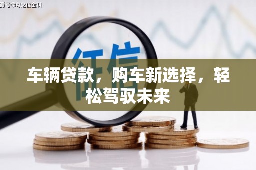 甘州车辆贷款，购车新选择，轻松驾驭未来