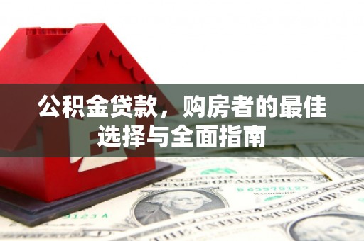 甘州公积金贷款，购房者的最佳选择与全面指南