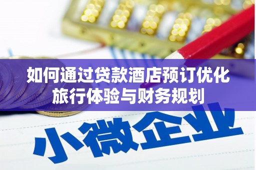甘州如何通过贷款酒店预订优化旅行体验与财务规划