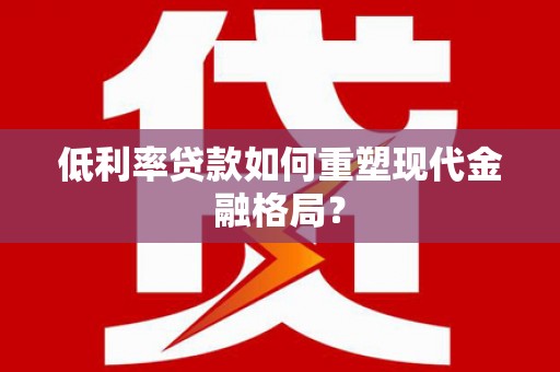 甘州低利率贷款如何重塑现代金融格局？