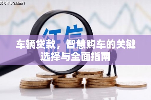 甘州车辆贷款，智慧购车的关键选择与全面指南