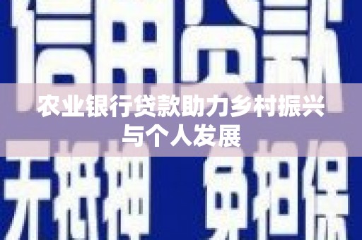 甘州农业银行贷款助力乡村振兴与个人发展