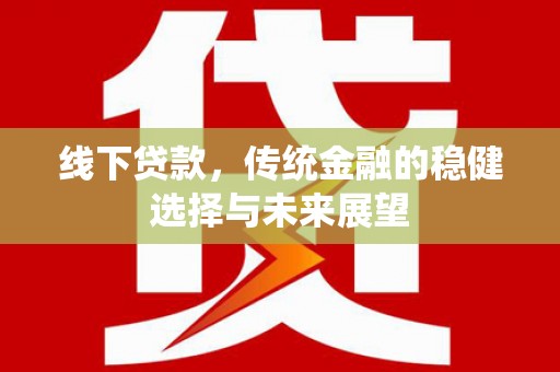 甘州线下贷款，传统金融的稳健选择与未来展望