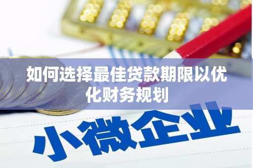 甘州如何选择最佳贷款期限以优化财务规划