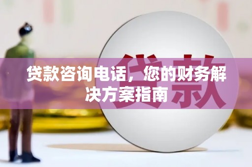 甘州贷款咨询电话，您的财务解决方案指南