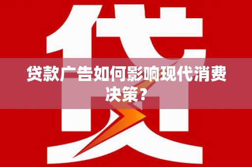 甘州贷款广告如何影响现代消费决策？