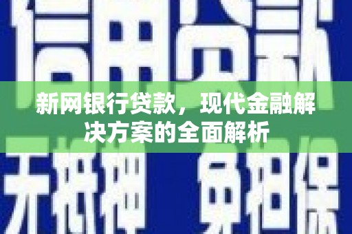 甘州新网银行贷款，现代金融解决方案的全面解析