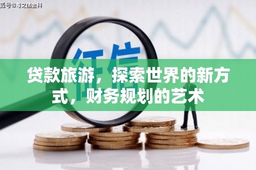 甘州贷款旅游，探索世界的新方式，财务规划的艺术