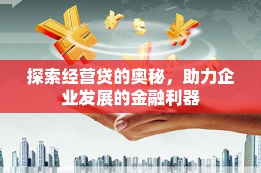 甘州探索经营贷的奥秘，助力企业发展的金融利器