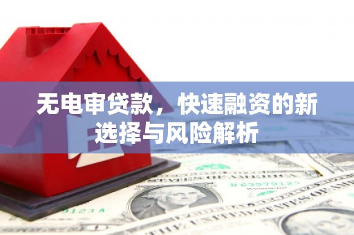 甘州无电审贷款，快速融资的新选择与风险解析