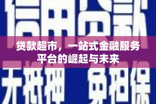 甘州贷款超市，一站式金融服务平台的崛起与未来