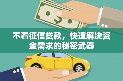 甘州不看征信贷款，快速解决资金需求的秘密武器