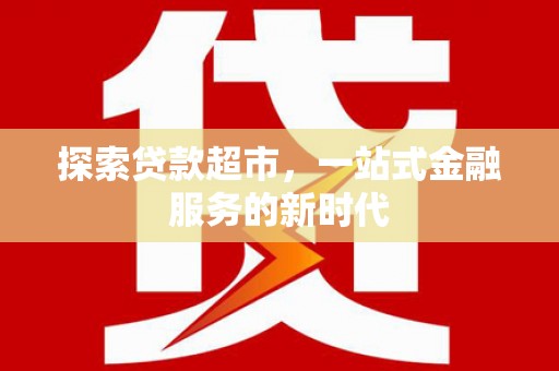 甘州探索贷款超市，一站式金融服务的新时代