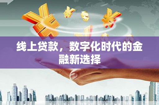 甘州线上贷款，数字化时代的金融新选择