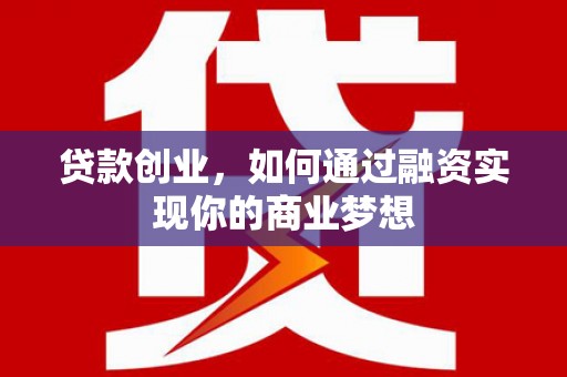 甘州贷款创业，如何通过融资实现你的商业梦想