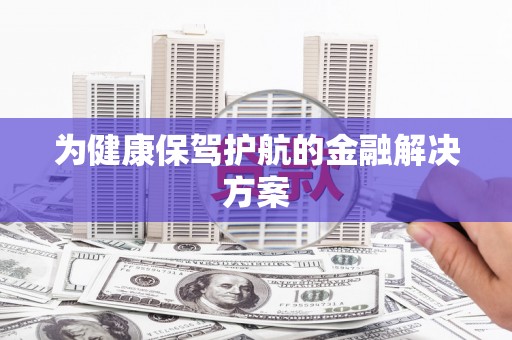 甘州为健康保驾护航的金融解决方案