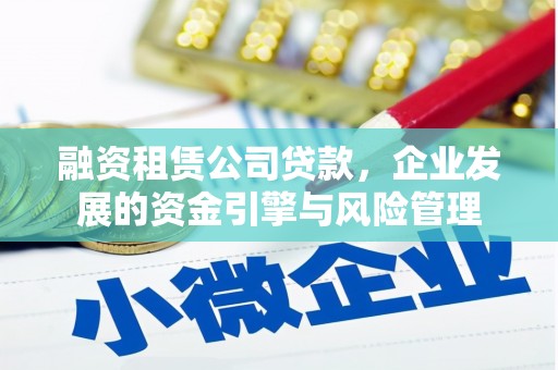 甘州融资租赁公司贷款，企业发展的资金引擎与风险管理