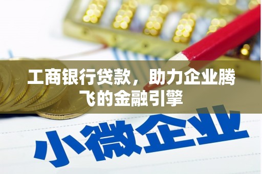 甘州工商银行贷款，助力企业腾飞的金融引擎