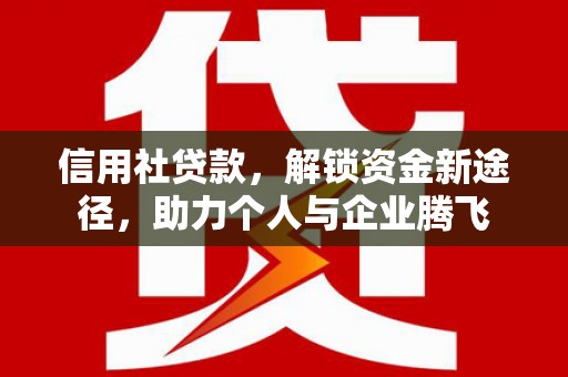 甘州信用社贷款，解锁资金新途径，助力个人与企业腾飞