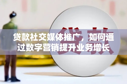 甘州贷款社交媒体推广，如何通过数字营销提升业务增长