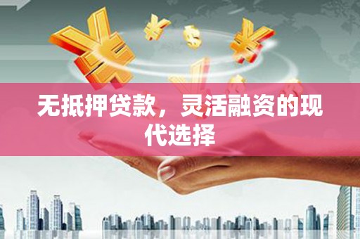 甘州无抵押贷款，灵活融资的现代选择