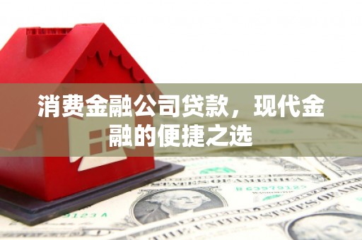 甘州消费金融公司贷款，现代金融的便捷之选