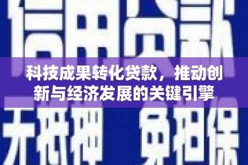 甘州科技成果转化贷款，推动创新与经济发展的关键引擎
